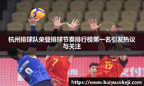 杭州排球队荣登排球节奏排行榜第一名引发热议与关注