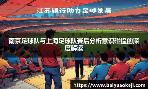 南京足球队与上海足球队赛后分析意识碰撞的深度解读