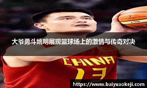 大爷勇斗姚明展现篮球场上的激情与传奇对决