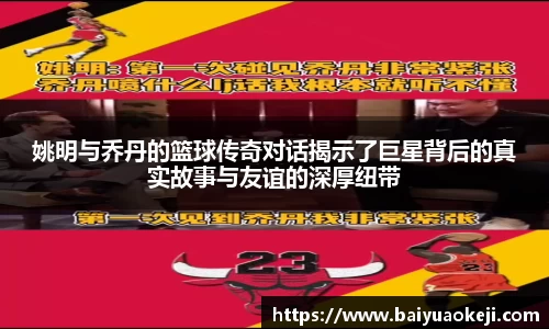 姚明与乔丹的篮球传奇对话揭示了巨星背后的真实故事与友谊的深厚纽带