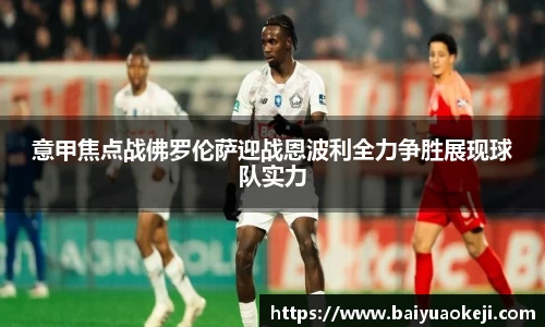 意甲焦点战佛罗伦萨迎战恩波利全力争胜展现球队实力
